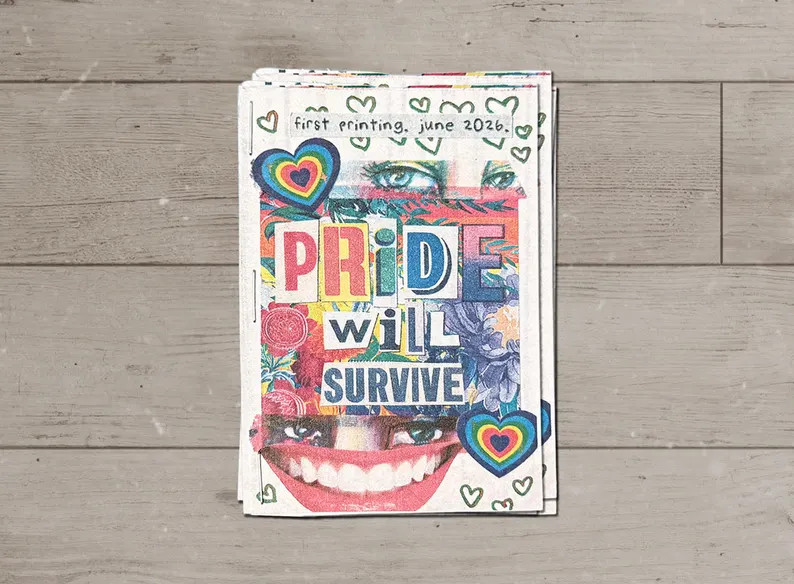 Front cover of the “Pride Will Survive” mini zine, with the title collaged in ransom-note letters in rainbow colors. Cut-out eyes look out from the top, a wide red-lipped grin fills the bottom, and rainbow heart stickers and flowers fill the space between. A label at the top reads “first printing, june 2026.” Doodled green hearts edge the cover.