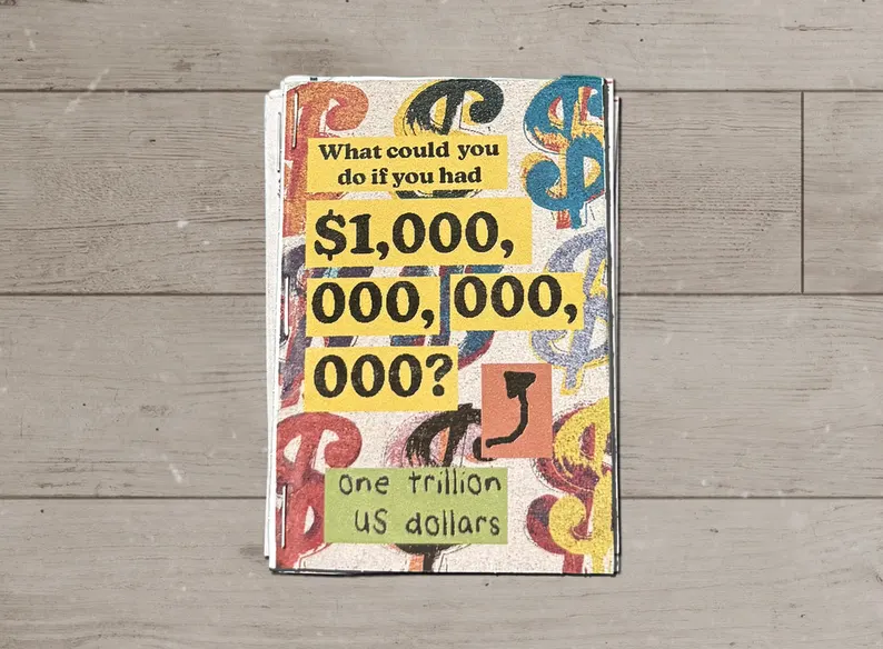 Front cover of the mini zine “What could you do if you had $1,000,000,000,000?” The question is printed in bold black type on yellow strips, over a background of big, painterly dollar signs in red, blue, black, and yellow. A hand-drawn arrow points down to a handwritten label: “one trillion US dollars.”